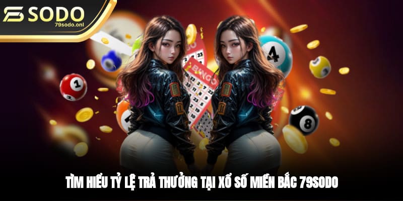 Tìm hiểu tỷ lệ trả thưởng tại xổ số miền Bắc 79SODO 